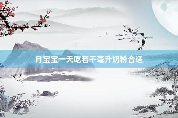 月宝宝一天吃若干毫升奶粉合适
